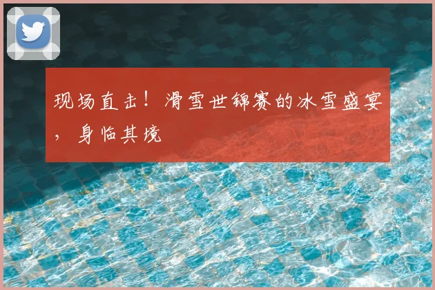 现场直击！滑雪世锦赛的冰雪盛宴，身临其境