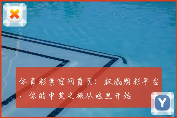 体育彩票官网首页：权威购彩平台，你的中奖之旅从这里开始