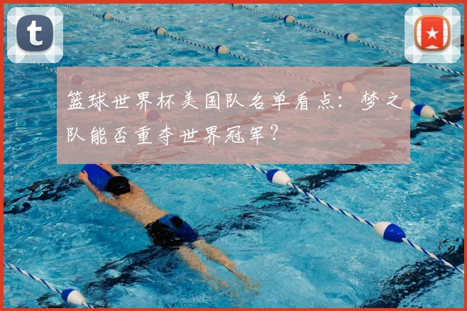 篮球世界杯美国队名单看点：梦之队能否重夺世界冠军？