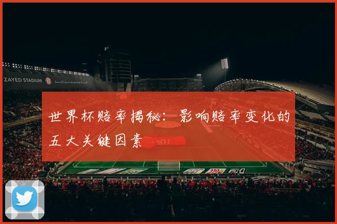 世界杯赔率揭秘：影响赔率变化的五大关键因素