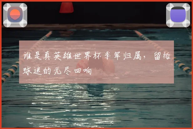 谁是真英雄世界杯季军归属，留给球迷的无尽回响