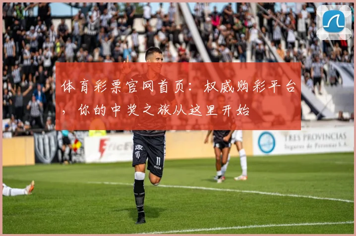 体育彩票官网首页:权威购彩平台,你的中奖之旅从这里开始