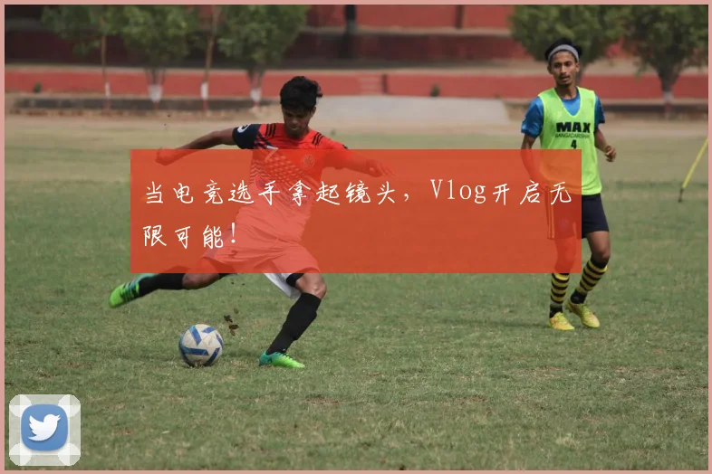 当电竞选手拿起镜头，Vlog开启无限可能！
