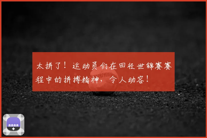 太拼了！运动员们在田径世锦赛赛程中的拼搏精神，令人动容！
