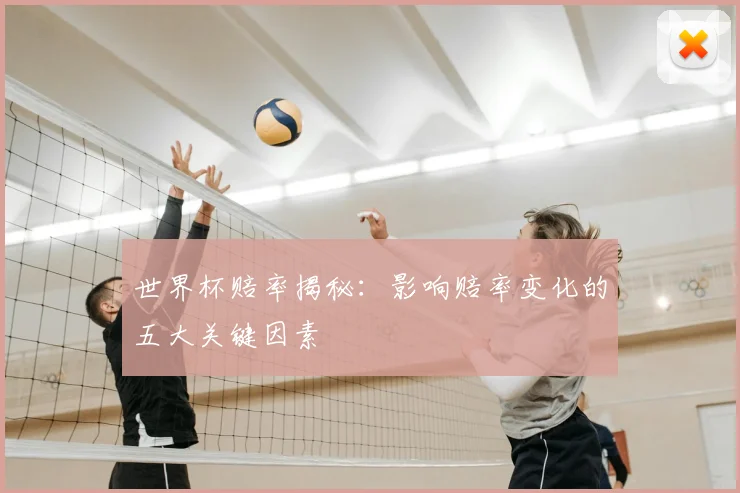 世界杯赔率揭秘:影响赔率变化的五大关键因素