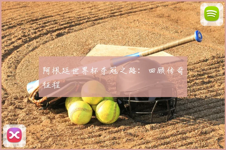 阿根廷世界杯夺冠之路:回顾传奇征程