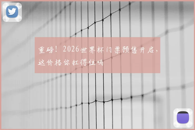 重磅！2026世界杯门票预售开启，这价格你扛得住吗