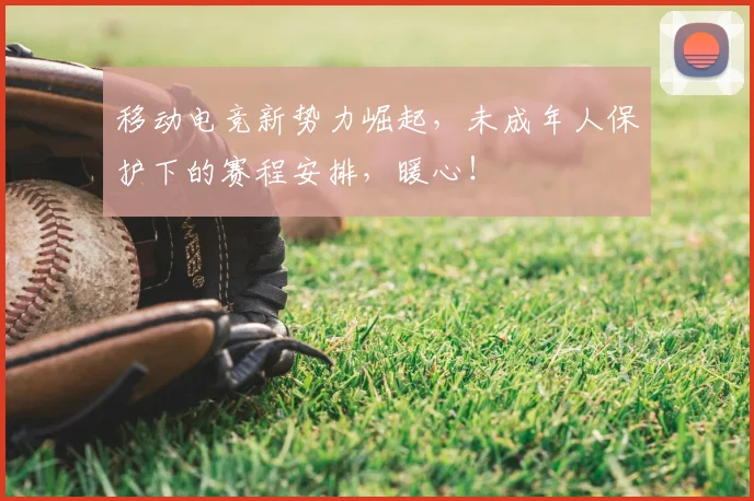 移动电竞新势力崛起,未成年人保护下的赛程安排,暖心!