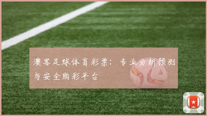 澳客足球体育彩票：专业分析预测与安全购彩平台