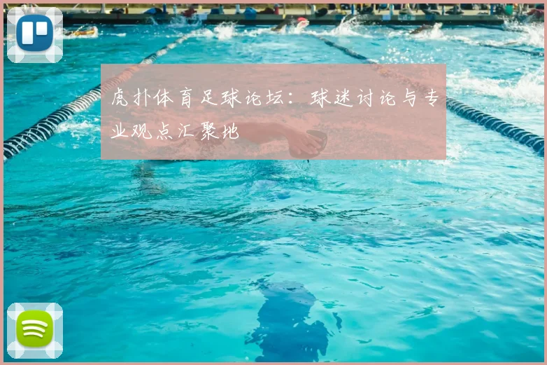 虎扑体育足球论坛：球迷讨论与专业观点汇聚地