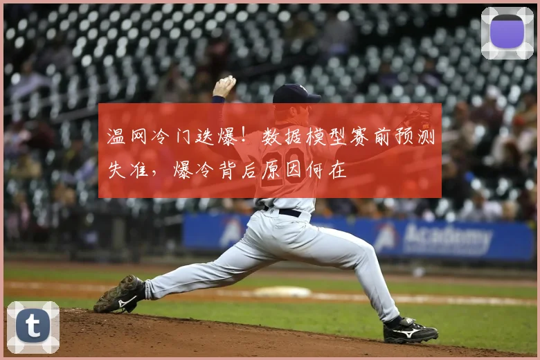 温网冷门迭爆！数据模型赛前预测失准，爆冷背后原因何在