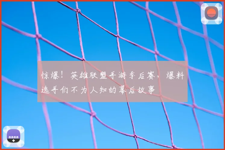 惊爆!英雄联盟手游季后赛,爆料选手们不为人知的幕后故事