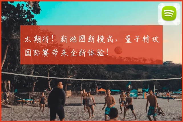 太期待！新地图新模式，量子特攻国际赛带来全新体验！