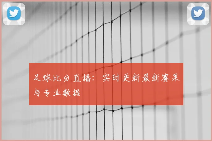 足球比分直播:实时更新最新赛果与专业数据
