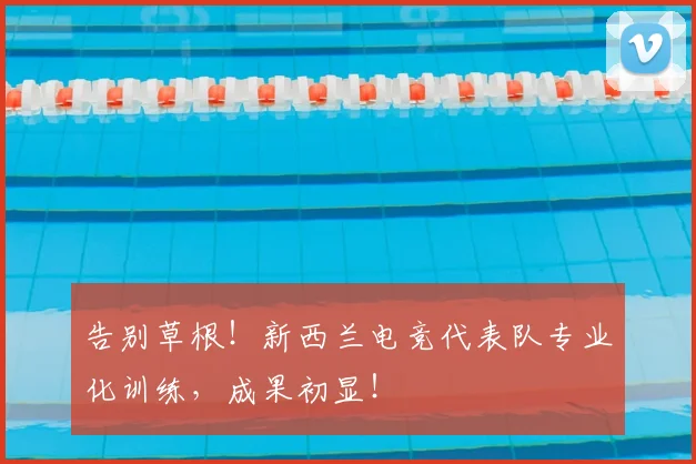 告别草根！新西兰电竞代表队专业化训练，成果初显！