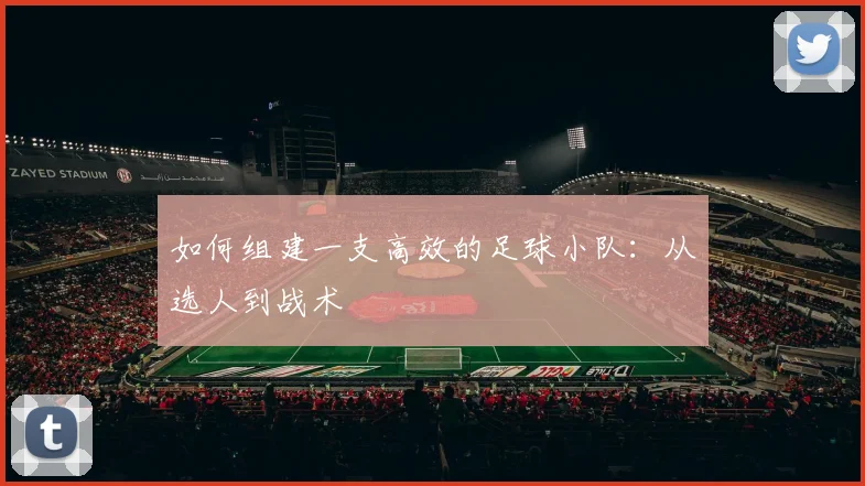 如何组建一支高效的足球小队：从选人到战术