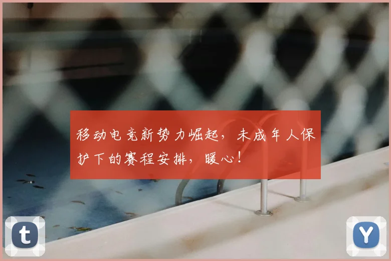 移动电竞新势力崛起，未成年人保护下的赛程安排，暖心！