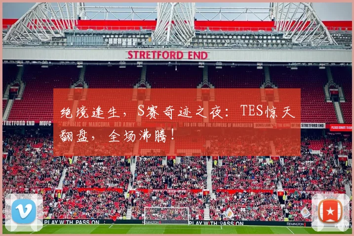 绝境逢生,S赛奇迹之夜:TES惊天翻盘,全场沸腾!
