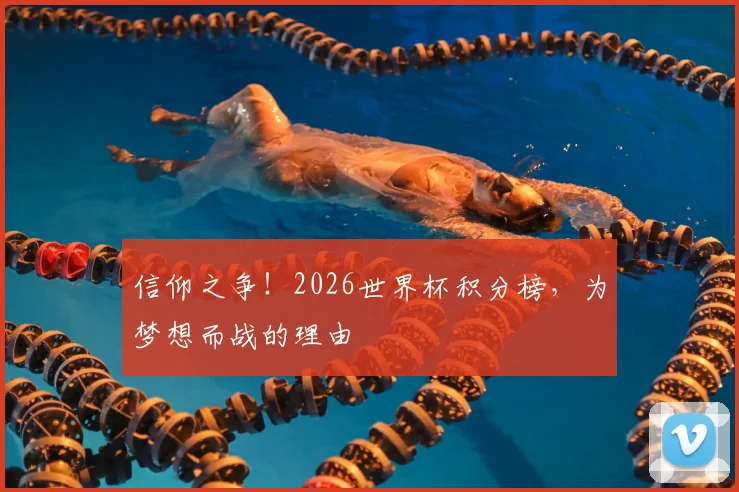 信仰之争！2026世界杯积分榜，为梦想而战的理由