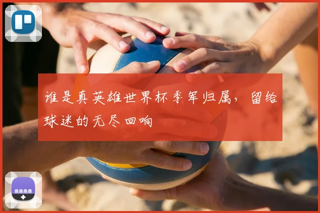 谁是真英雄世界杯季军归属，留给球迷的无尽回响