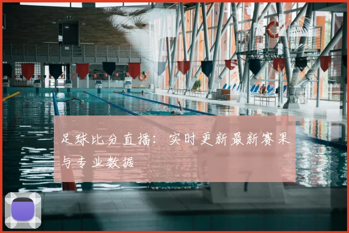 足球比分直播:实时更新最新赛果与专业数据