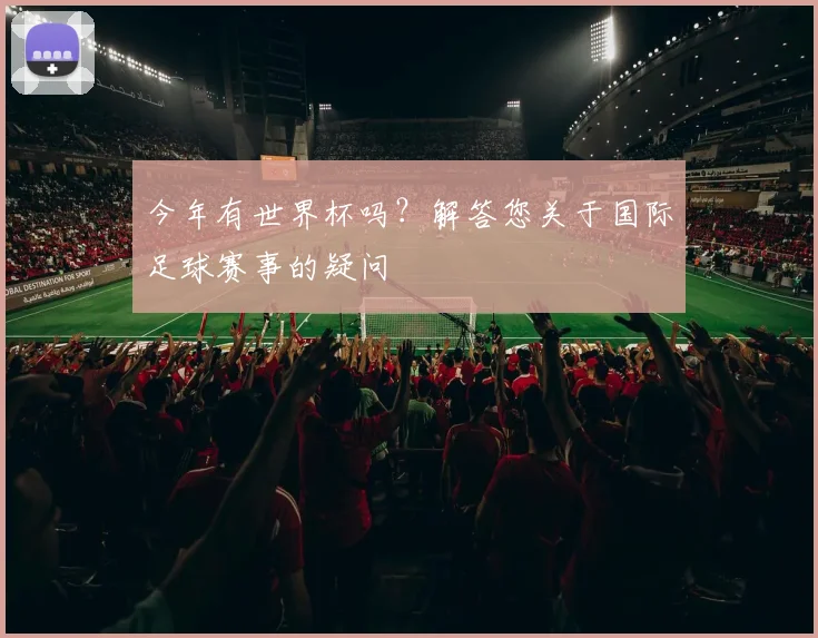 今年有世界杯吗？解答您关于国际足球赛事的疑问