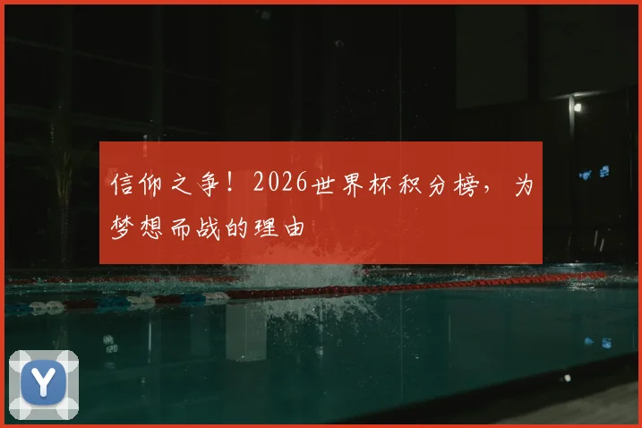 信仰之争!2026世界杯积分榜,为梦想而战的理由