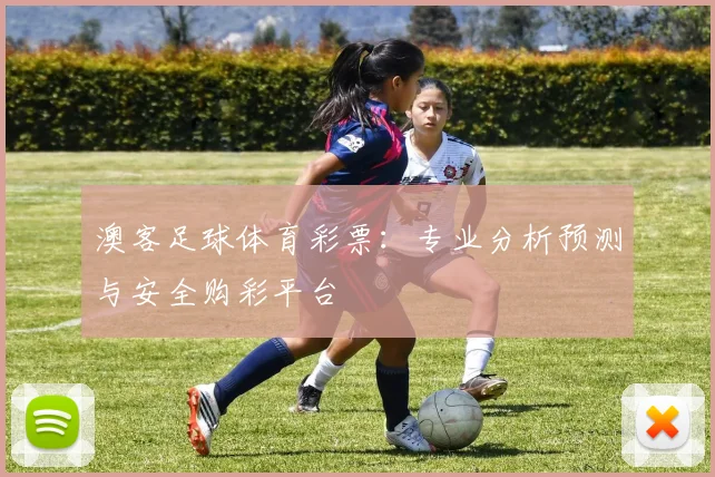 澳客足球体育彩票：专业分析预测与安全购彩平台