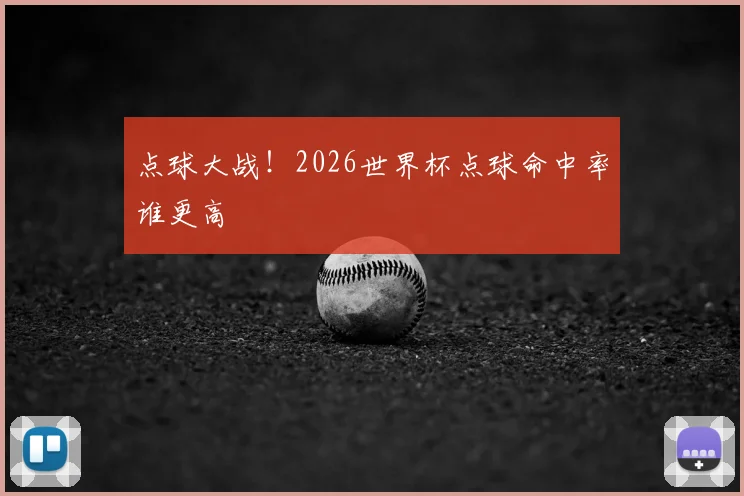 点球大战!2026世界杯点球命中率谁更高