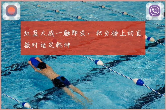 红蓝大战一触即发，积分榜上的直接对话定乾坤