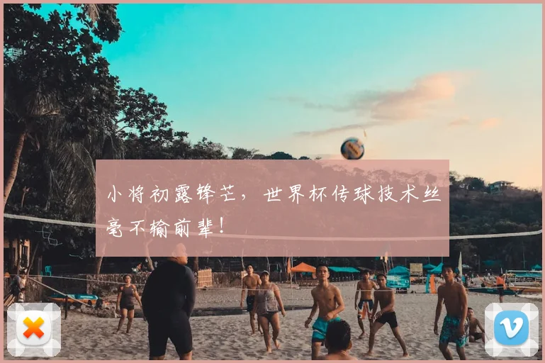 小将初露锋芒，世界杯传球技术丝毫不输前辈！