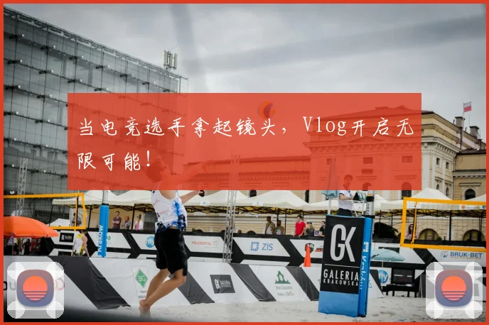 当电竞选手拿起镜头,Vlog开启无限可能!