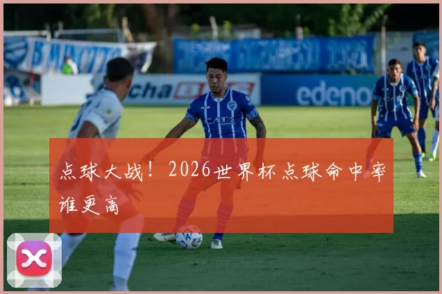 点球大战！2026世界杯点球命中率谁更高
